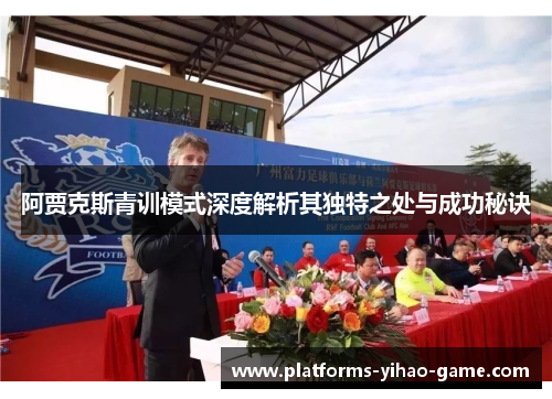 阿贾克斯青训模式深度解析其独特之处与成功秘诀