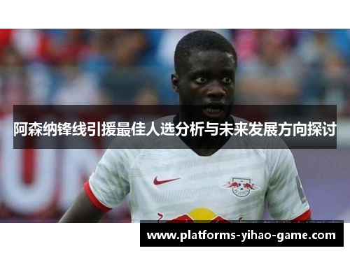阿森纳锋线引援最佳人选分析与未来发展方向探讨